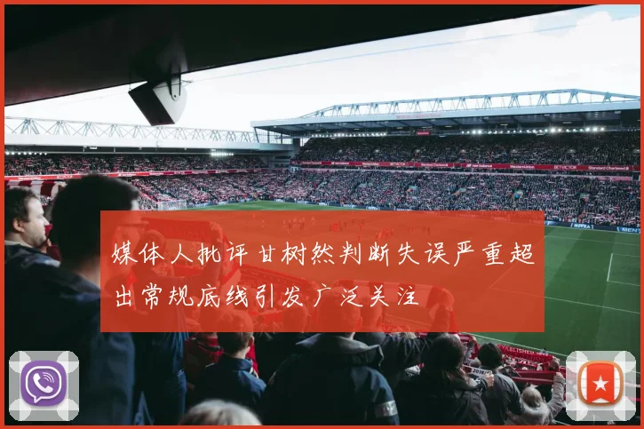 媒体人批评甘树然判断失误严重超出常规底线引发广泛关注