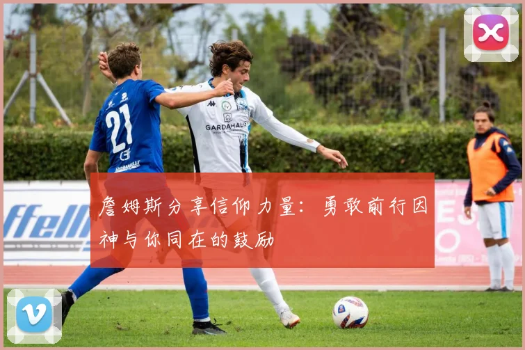 詹姆斯分享信仰力量：勇敢前行因神与你同在的鼓励