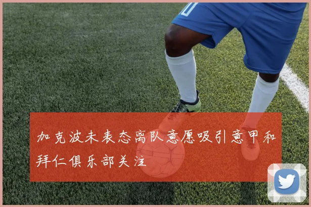 加克波未表态离队意愿吸引意甲和拜仁俱乐部关注