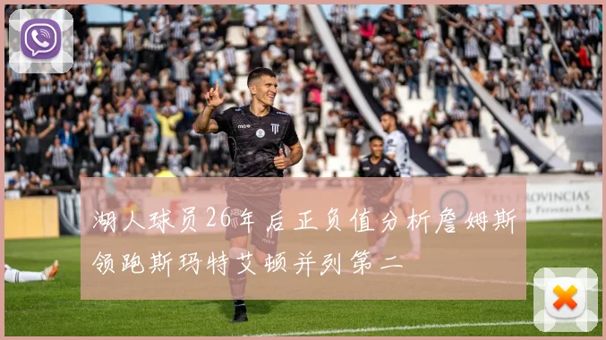 湖人球员26年后正负值分析詹姆斯领跑斯玛特艾顿并列第二