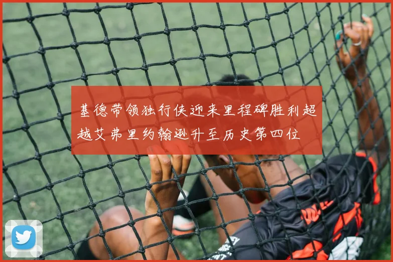 基德带领独行侠迎来里程碑胜利超越艾弗里约翰逊升至历史第四位