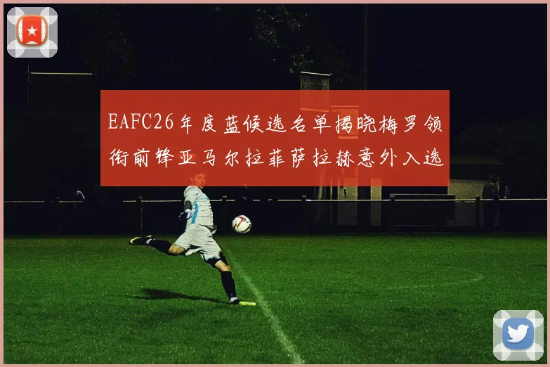 EAFC26年度蓝候选名单揭晓梅罗领衔前锋亚马尔拉菲萨拉赫意外入选中场