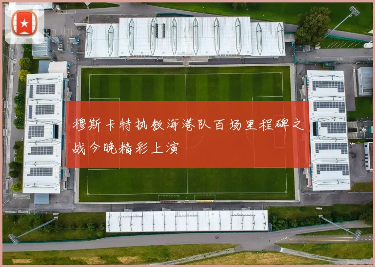 穆斯卡特执教海港队百场里程碑之战今晚精彩上演