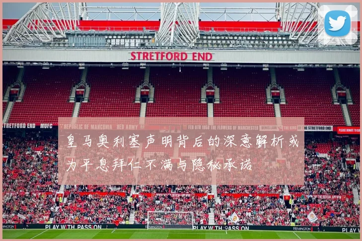 皇马奥利塞声明背后的深意解析或为平息拜仁不满与隐秘承诺